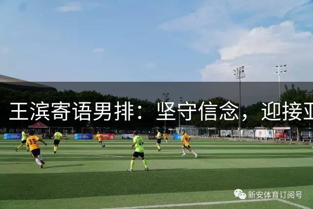 王滨寄语男排：坚守信念，迎接亚锦赛挑战